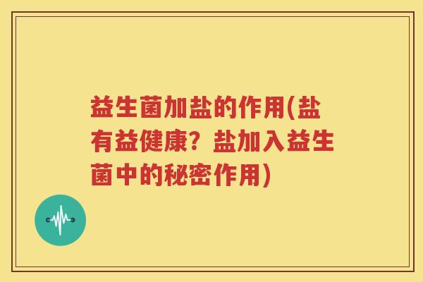 益生菌加盐的作用(盐有益健康？盐加入益生菌中的秘密作用)