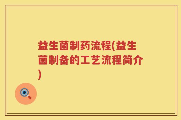 益生菌制药流程(益生菌制备的工艺流程简介)