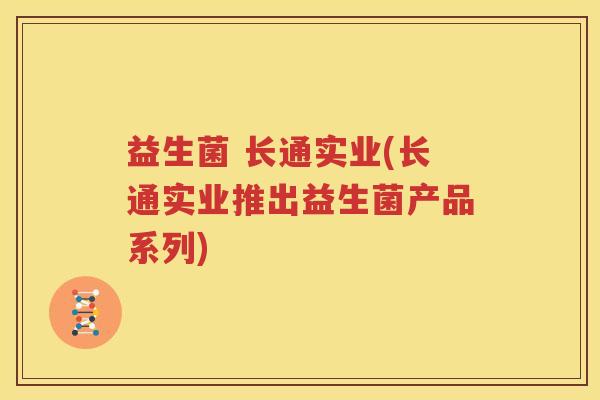 益生菌 长通实业(长通实业推出益生菌产品系列)