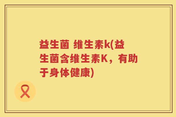 益生菌 维生素k(益生菌含维生素K，有助于身体健康)