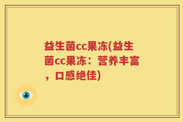 益生菌cc果冻(益生菌cc果冻：营养丰富，口感绝佳)