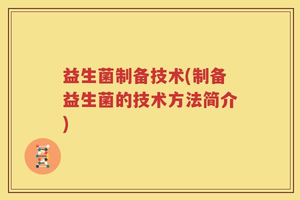 益生菌制备技术(制备益生菌的技术方法简介)