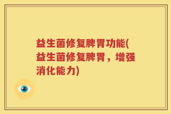 益生菌修复脾胃功能(益生菌修复脾胃，增强消化能力)
