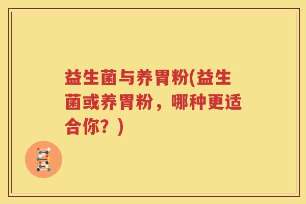 益生菌与养胃粉(益生菌或养胃粉，哪种更适合你？)