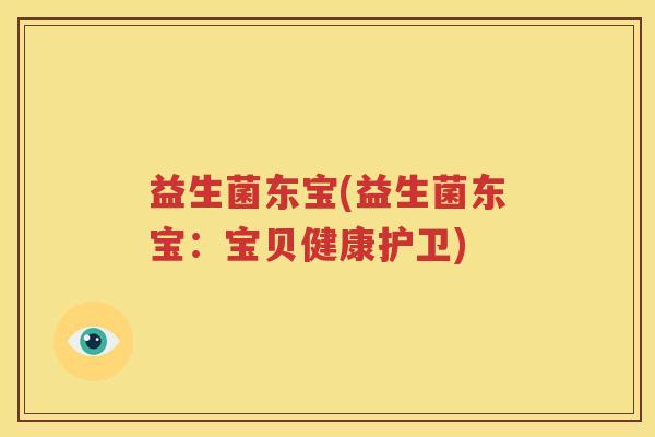 益生菌东宝(益生菌东宝：宝贝健康护卫)