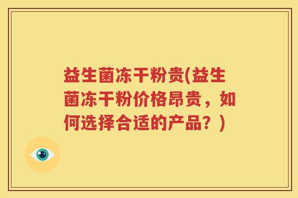 益生菌冻干粉贵(益生菌冻干粉价格昂贵，如何选择合适的产品？)