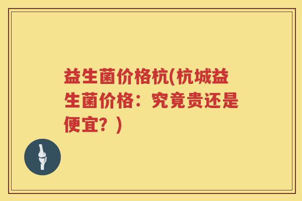 益生菌价格杭(杭城益生菌价格：究竟贵还是便宜？)