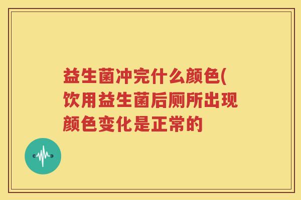 益生菌冲完什么颜色(饮用益生菌后厕所出现颜色变化是正常的