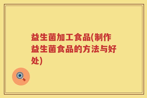 益生菌加工食品(制作益生菌食品的方法与好处)