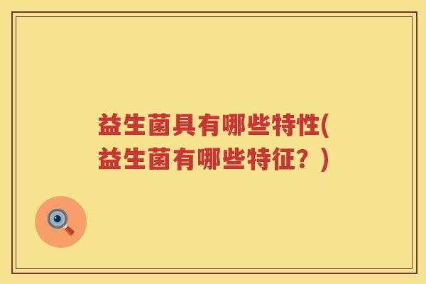 益生菌具有哪些特性(益生菌有哪些特征？)