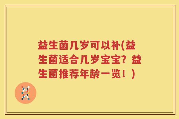 益生菌几岁可以补(益生菌适合几岁宝宝？益生菌推荐年龄一览！)