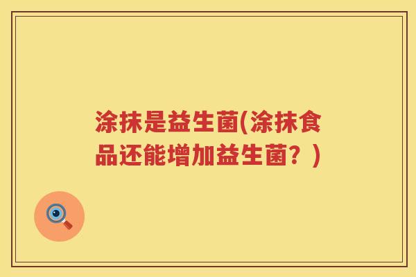 涂抹是益生菌(涂抹食品还能增加益生菌？)