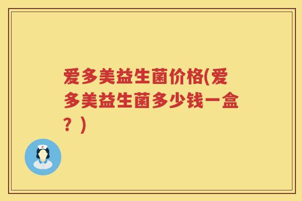 爱多美益生菌价格(爱多美益生菌多少钱一盒？)