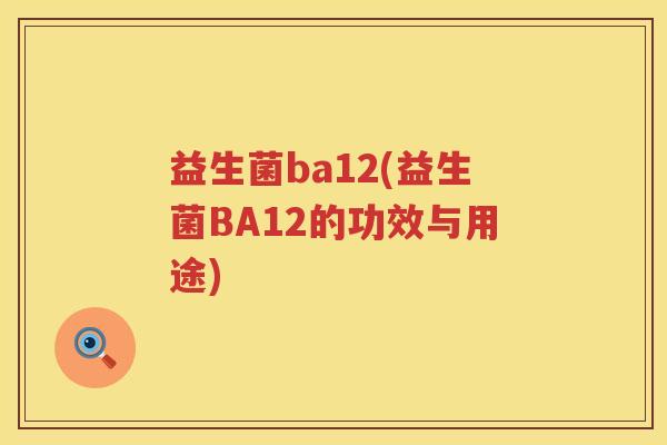益生菌ba12(益生菌BA12的功效与用途)