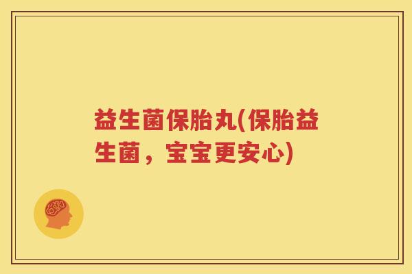 益生菌保胎丸(保胎益生菌，宝宝更安心)