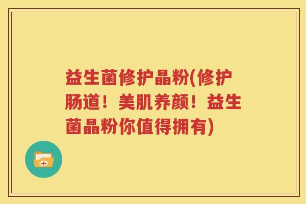 益生菌修护晶粉(修护肠道！美肌养颜！益生菌晶粉你值得拥有)