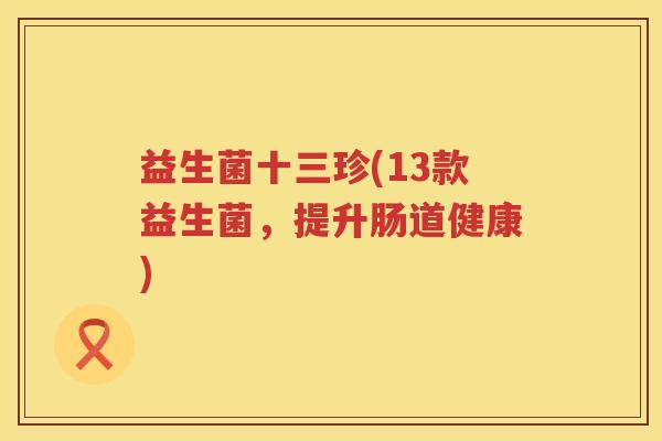 益生菌十三珍(13款益生菌，提升肠道健康)