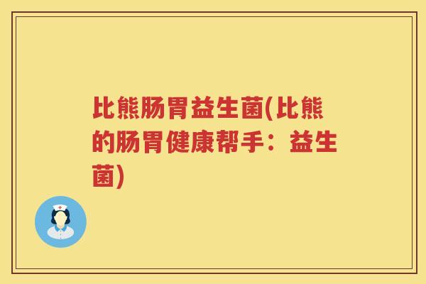 比熊肠胃益生菌(比熊的肠胃健康帮手：益生菌)