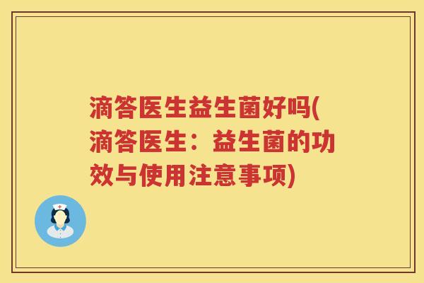 滴答医生益生菌好吗(滴答医生：益生菌的功效与使用注意事项)