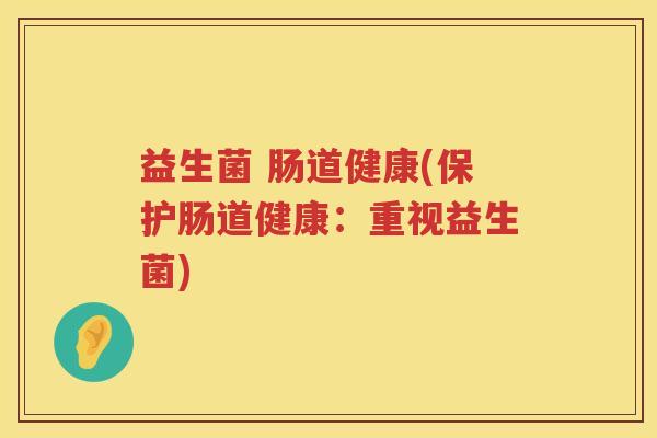 益生菌 肠道健康(保护肠道健康：重视益生菌)