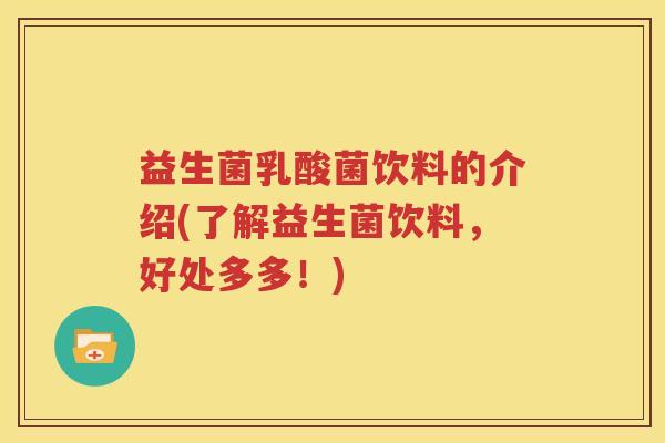 益生菌乳酸菌饮料的介绍(了解益生菌饮料，好处多多！)