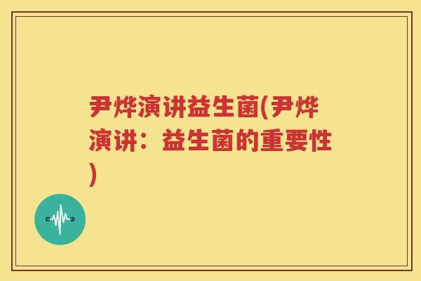尹烨演讲益生菌(尹烨演讲：益生菌的重要性)