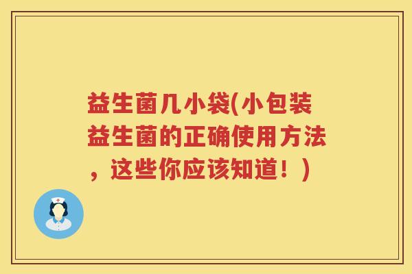 益生菌几小袋(小包装益生菌的正确使用方法，这些你应该知道！)
