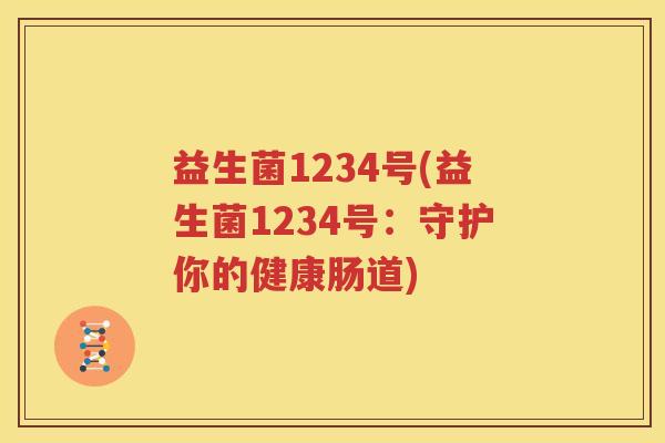 益生菌1234号(益生菌1234号：守护你的健康肠道)