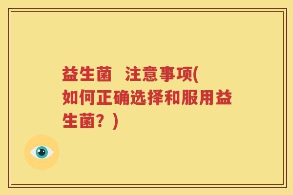 益生菌  注意事项(如何正确选择和服用益生菌？)