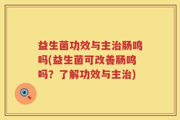 益生菌功效与主治肠鸣吗(益生菌可改善肠鸣吗？了解功效与主治)