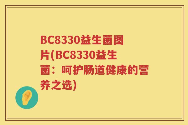 BC8330益生菌图片(BC8330益生菌：呵护肠道健康的营养之选)