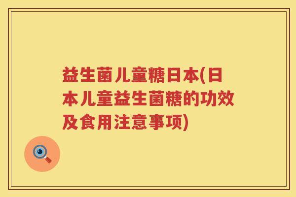 益生菌儿童糖日本(日本儿童益生菌糖的功效及食用注意事项)