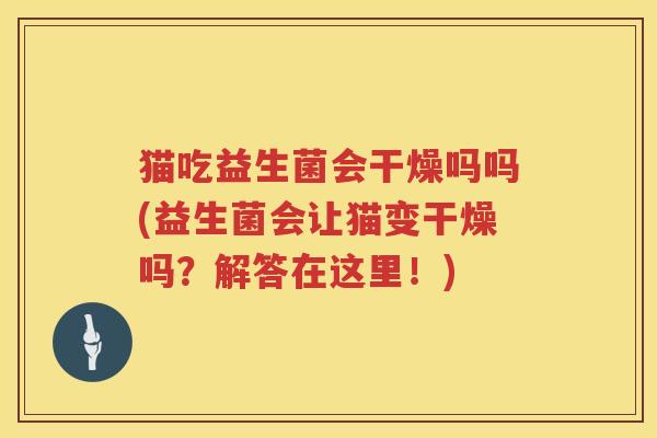 猫吃益生菌会干燥吗吗(益生菌会让猫变干燥吗？解答在这里！)
