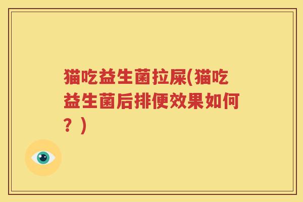 猫吃益生菌拉屎(猫吃益生菌后排便效果如何？)