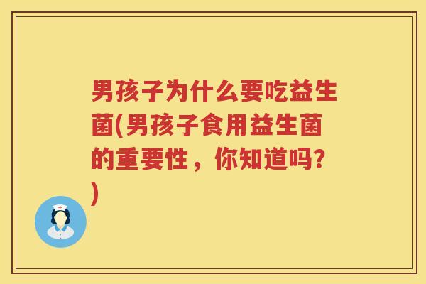 男孩子为什么要吃益生菌(男孩子食用益生菌的重要性，你知道吗？)