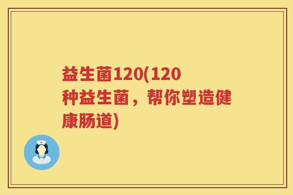 益生菌120(120种益生菌，帮你塑造健康肠道)