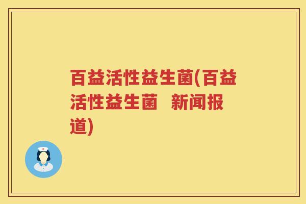 百益活性益生菌(百益活性益生菌  新闻报道)