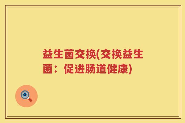 益生菌交换(交换益生菌：促进肠道健康)