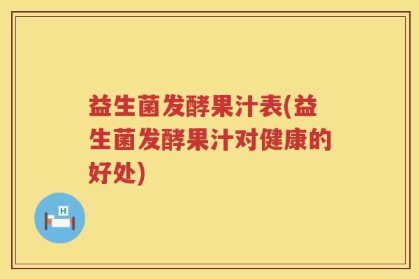 益生菌发酵果汁表(益生菌发酵果汁对健康的好处)