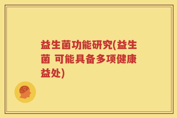 益生菌功能研究(益生菌 可能具备多项健康益处)