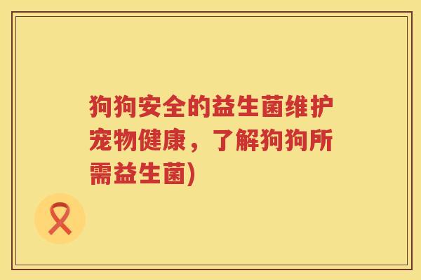 狗狗安全的益生菌维护宠物健康，了解狗狗所需益生菌)
