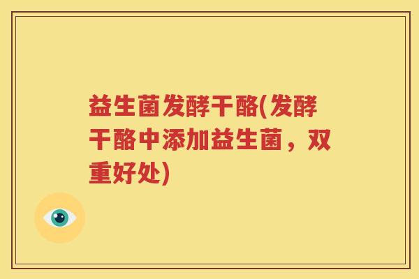 益生菌发酵干酪(发酵干酪中添加益生菌，双重好处)