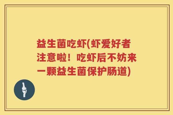 益生菌吃虾(虾爱好者注意啦！吃虾后不妨来一颗益生菌保护肠道)