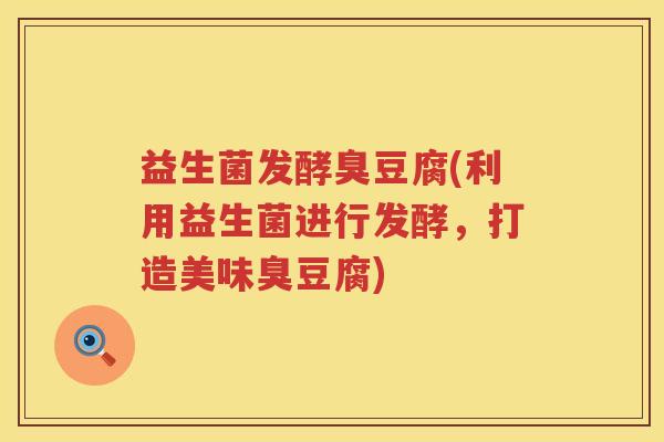益生菌发酵臭豆腐(利用益生菌进行发酵，打造美味臭豆腐)