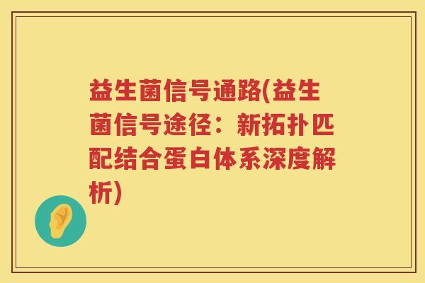益生菌信号通路(益生菌信号途径：新拓扑匹配结合蛋白体系深度解析)