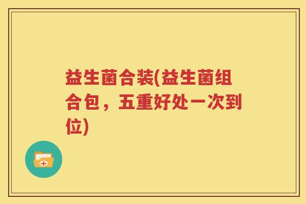 益生菌合装(益生菌组合包，五重好处一次到位)