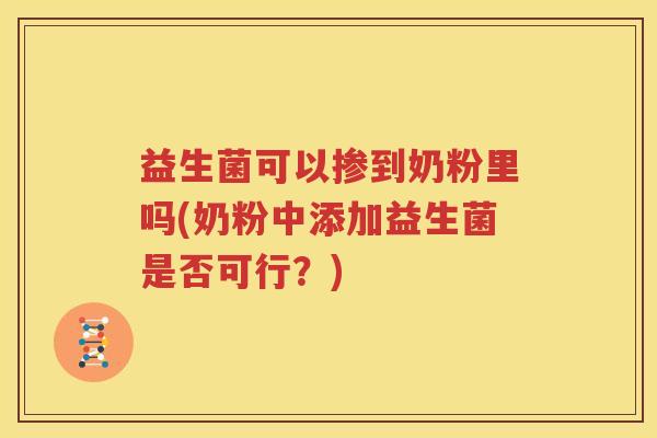 益生菌可以掺到奶粉里吗(奶粉中添加益生菌是否可行？)