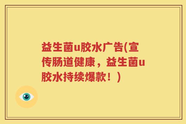益生菌u胶水广告(宣传肠道健康，益生菌u胶水持续爆款！)