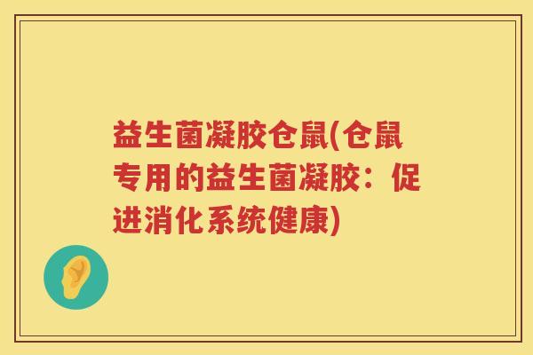 益生菌凝胶仓鼠(仓鼠专用的益生菌凝胶：促进消化系统健康)