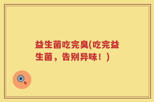 益生菌吃完臭(吃完益生菌，告别异味！)